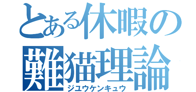 とある休暇の難猫理論（ジユウケンキュウ）