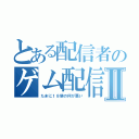 とある配信者のゲム配信Ⅱ（たまに１８禁の何が悪い）