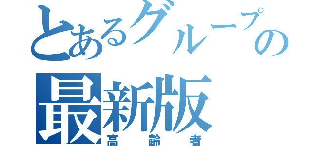 とあるグループの最新版（高齢者）