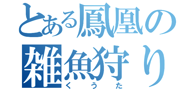 とある鳳凰の雑魚狩り（くうた）