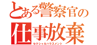 とある警察官の仕事放棄（セクシャルハラスメント）