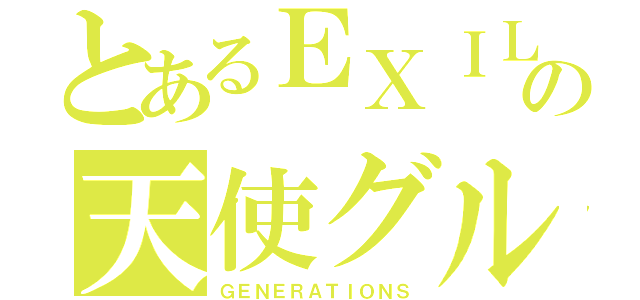 とあるＥＸＩＬＥの天使グループ（ＧＥＮＥＲＡＴＩＯＮＳ）