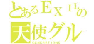 とあるＥＸＩＬＥの天使グループ（ＧＥＮＥＲＡＴＩＯＮＳ）