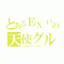 とあるＥＸＩＬＥの天使グループ（ＧＥＮＥＲＡＴＩＯＮＳ）