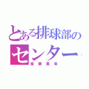 とある排球部のセンター（斎藤真希）