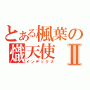 とある楓葉の熾天使Ⅱ（インデックス）