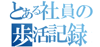 とある社員の歩活記録（）