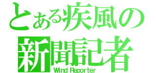 とある疾風の新聞記者（Ｗｉｎｄ Ｒｅｐｏｒｔｅｒ ）