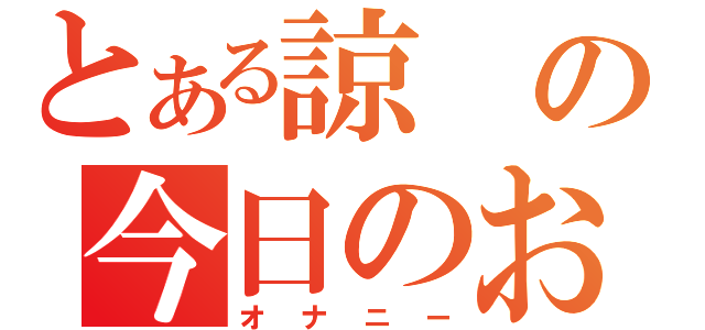 とある諒の今日のおかず（オナニー）