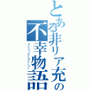 とある非リア充の不幸物語（アンハッピーストーリー）