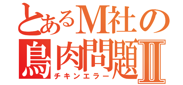 とあるＭ社の鳥肉問題Ⅱ（チキンエラー）