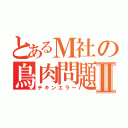 とあるＭ社の鳥肉問題Ⅱ（チキンエラー）