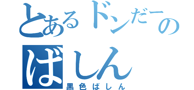 とあるドンだーのばしん（黒色ばしん）