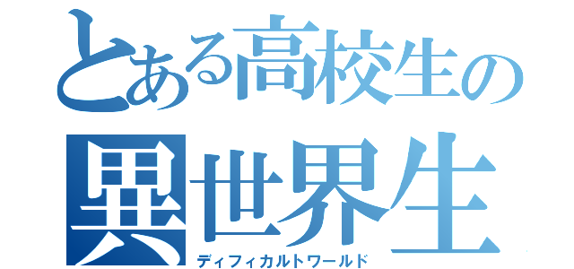 とある高校生の異世界生活（ディフィカルトワールド）