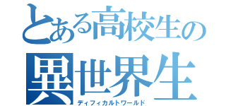 とある高校生の異世界生活（ディフィカルトワールド）