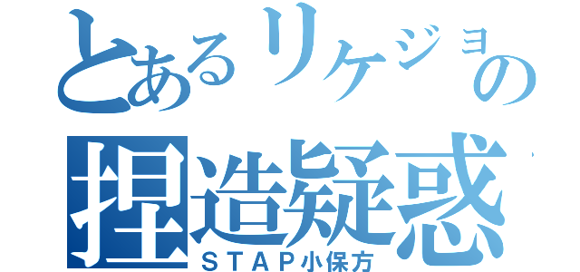 とあるリケジョの捏造疑惑（ＳＴＡＰ小保方）