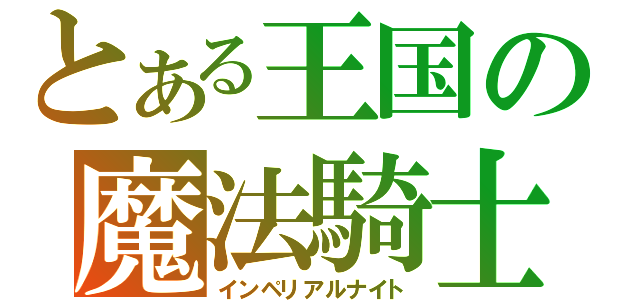 とある王国の魔法騎士（インペリアルナイト）