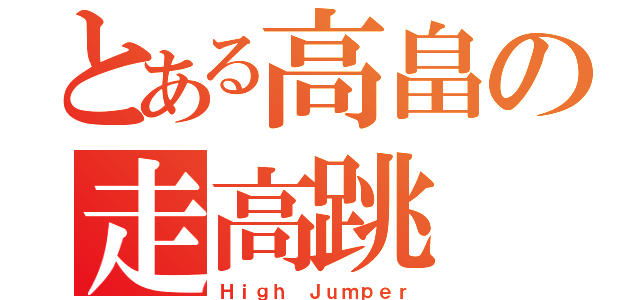 とある高畠の走高跳（Ｈｉｇｈ Ｊｕｍｐｅｒ）