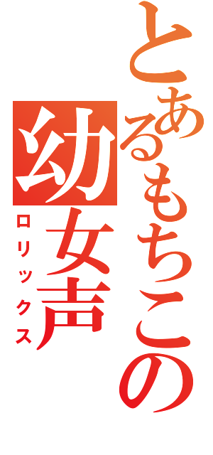 とあるもちこの幼女声（ロリックス）