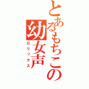 とあるもちこの幼女声（ロリックス）