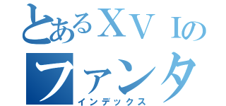 とあるＸＶＩのファンタジーＸＶＩ（インデックス）