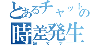 とあるチャットの時差発生（謎です）