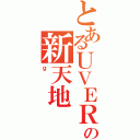 とあるＵＶＥＲの新天地（ｇ）