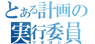 とある計画の実行委員（ツボヨシ）