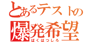 とあるテストの爆発希望（ばくはつしろ）