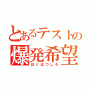 とあるテストの爆発希望（ばくはつしろ）