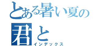 とある暑い夏の君と（インデックス）