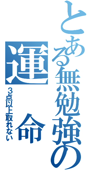 とある無勉強の運 命（３点以上取れない）