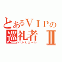 とあるＶＩＰの巡礼者Ⅱ（パルミエーレ）