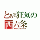 とある狂気の西六条（ナモーアミダーバ）