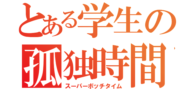 とある学生の孤独時間（スーパーボッチタイム）