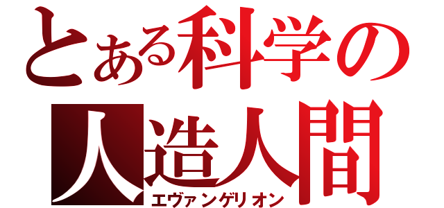 とある科学の人造人間（エヴァンゲリオン）