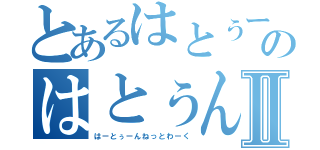 とあるはとぅーのはとぅんⅡ（はーとぅーんねっとわーく）