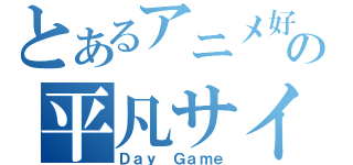 とあるアニメ好きの平凡サイト（Ｄａｙ Ｇａｍｅ）