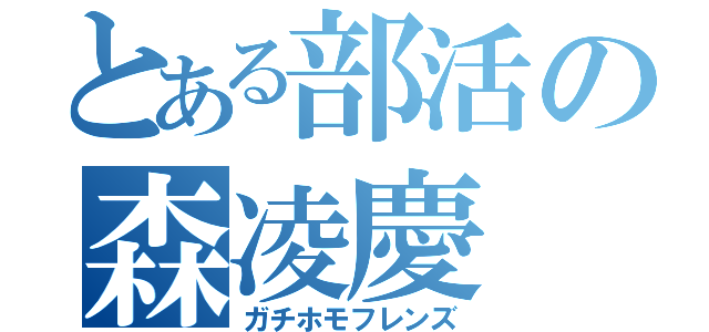 とある部活の森凌慶（ガチホモフレンズ）