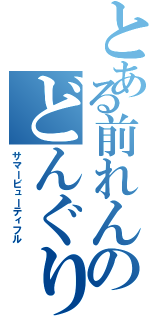 とある前れんのどんぐり頭（サマービューティフル）