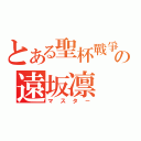 とある聖杯戰爭の遠坂凛（マスタ－）