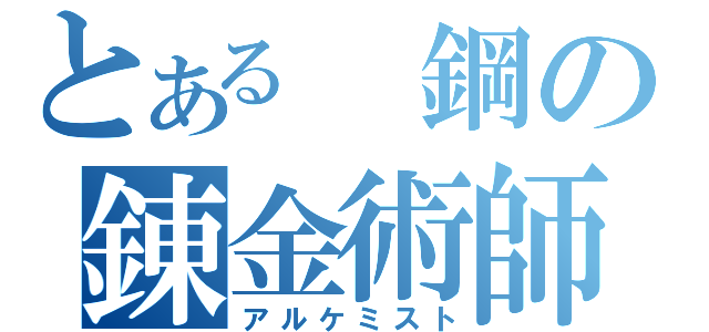 とある 鋼の錬金術師（アルケミスト）