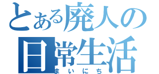 とある廃人の日常生活（まいにち）