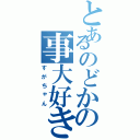 とあるのどかの事大好き少年（すがちゃん）