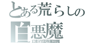 とある荒らしの白悪魔（幻影行団所属部隊）