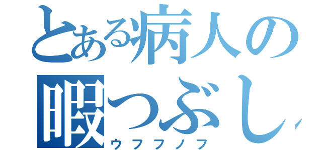 とある病人の暇つぶし（ウフフノフ）