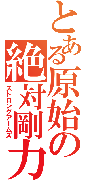 とある原始の絶対剛力（ストロングアームズ）