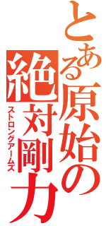 とある原始の絶対剛力（ストロングアームズ）