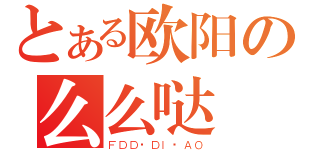 とある欧阳の么么哒（ＦＤＤ·ＤＩ·ＡＯ）