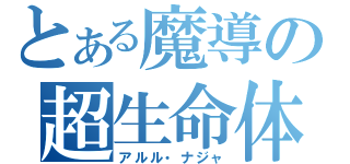 とある魔導の超生命体（アルル・ナジャ）